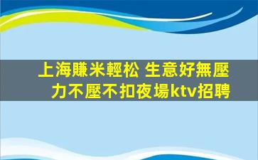 上海賺米輕松 生意好無壓力不壓不扣夜場ktv招聘